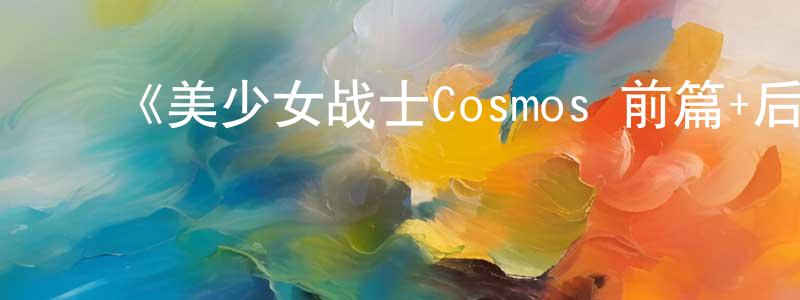 ﻿陈凯平发布﻿《美少女战士Cosmos 前篇+后篇》详情介绍_美少女战士Cosmos 前篇+后篇HD在线观看_美少女战士Cosmos 前篇+后篇迅雷下载_日漫
